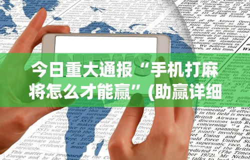 今日重大通报“手机打麻将怎么才能赢”(助赢详细开挂教程)