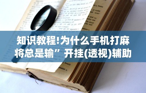 知识教程!为什么手机打麻将总是输”开挂(透视)辅助教程