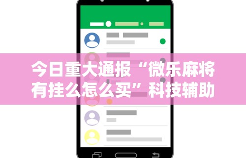 今日重大通报“微乐麻将有挂么怎么买”科技辅助神器手机