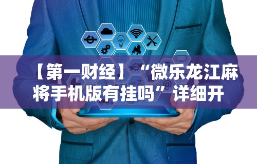 【第一财经】“微乐龙江麻将手机版有挂吗”详细开挂玩法