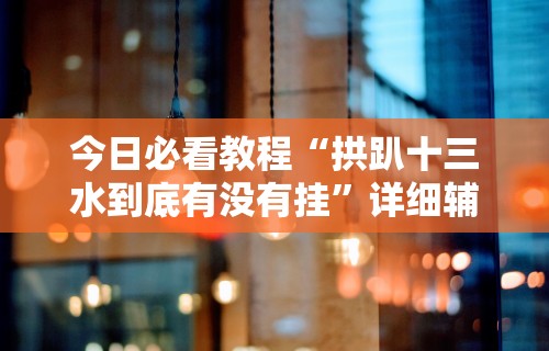今日必看教程“拱趴十三水到底有没有挂”详细辅助透视