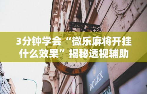 3分钟学会“微乐麻将开挂什么效果	”揭秘透视辅助万能挂用法