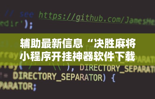 辅助最新信息“决胜麻将小程序开挂神器软件下载	”开挂辅助教程