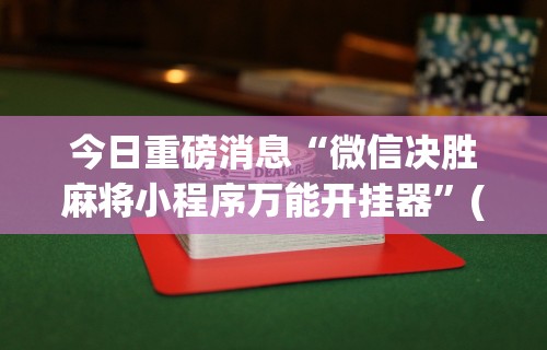 今日重磅消息“微信决胜麻将小程序万能开挂器	”(助赢详细开挂教程)