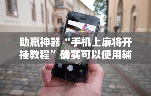 助赢神器“手机上麻将开挂教程”确实可以使用辅助