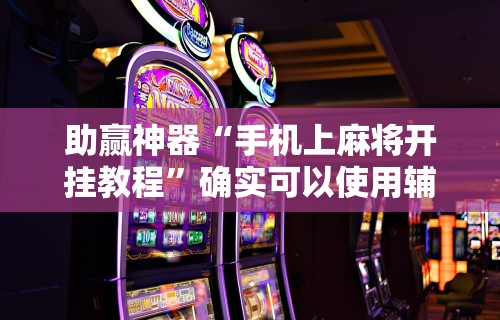 助赢神器“手机上麻将开挂教程”确实可以使用辅助