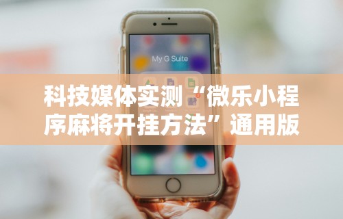 科技媒体实测“微乐小程序麻将开挂方法	”通用版下载教程