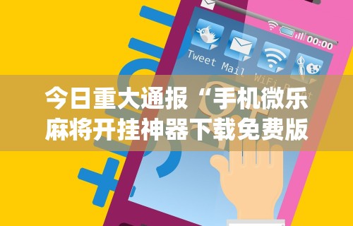 今日重大通报“手机微乐麻将开挂神器下载免费版”(曝光透视必备猫腻)