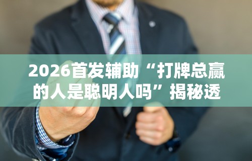2026首发辅助“打牌总赢的人是聪明人吗	”揭秘透视辅助万能挂用法