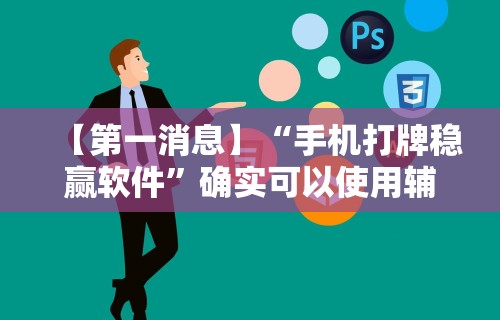 【第一消息】“手机打牌稳赢软件	”确实可以使用辅助