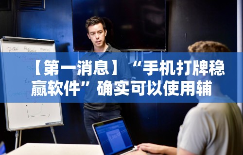 【第一消息】“手机打牌稳赢软件”确实可以使用辅助