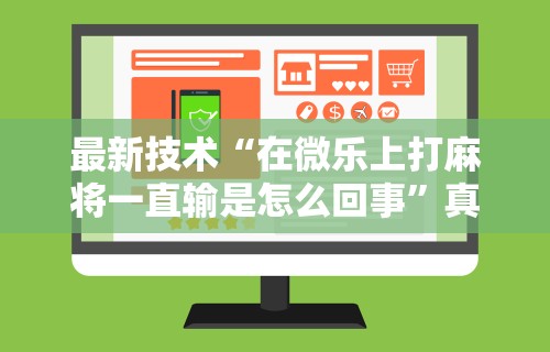 最新技术“在微乐上打麻将一直输是怎么回事	”真可以装挂