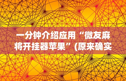 一分钟介绍应用“微友麻将开挂器苹果”(原来确实是有挂)