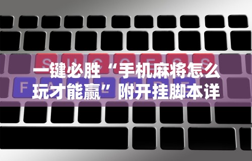 一键必胜“手机麻将怎么玩才能赢”附开挂脚本详细步骤