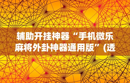 辅助开挂神器“手机微乐麻将外卦神器通用版”(透视)其实真的有挂