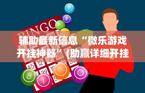 辅助最新信息“微乐游戏开挂神器”(助赢详细开挂教程)