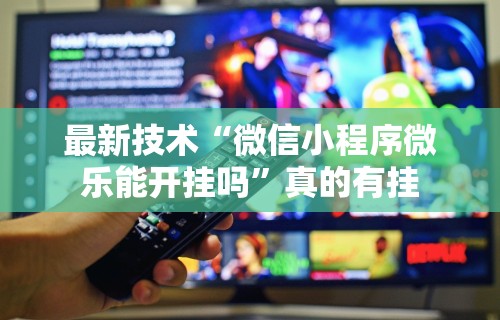 最新技术“微信小程序微乐能开挂吗”真的有挂