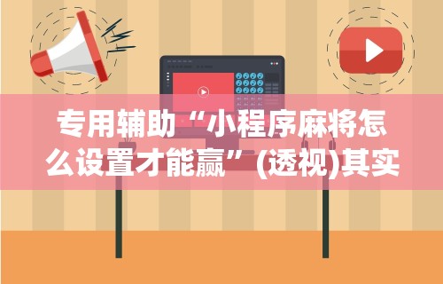 专用辅助“小程序麻将怎么设置才能赢”(透视)其实真的有挂