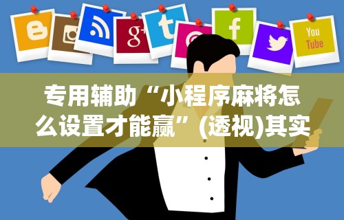 专用辅助“小程序麻将怎么设置才能赢	”(透视)其实真的有挂
