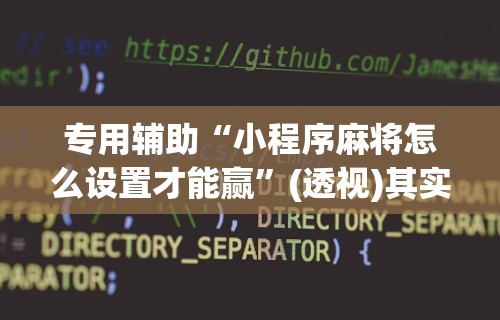 专用辅助“小程序麻将怎么设置才能赢”(透视)其实真的有挂