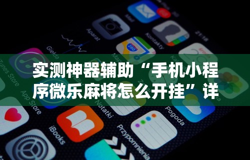 实测神器辅助“手机小程序微乐麻将怎么开挂”详细开挂教程