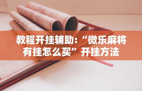教程开挂辅助:“微乐麻将有挂怎么买”开挂方法