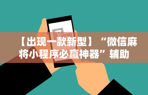 【出现一款新型】“微信麻将小程序必赢神器”辅助工具插件,揭秘技巧开挂