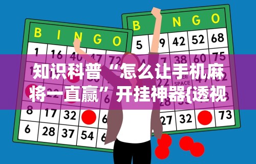 知识科普“怎么让手机麻将一直赢”开挂神器{透视辅助}全揭秘