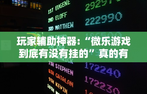 玩家辅助神器:“微乐游戏到底有没有挂的	”真的有挂