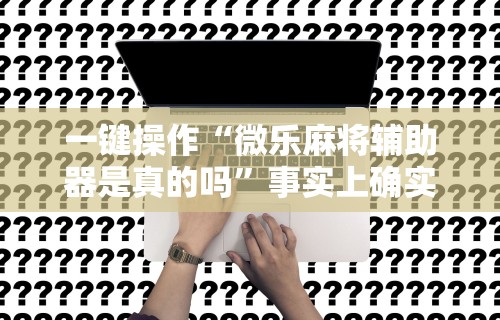 一键操作“微乐麻将辅助器是真的吗	”事实上确实有挂