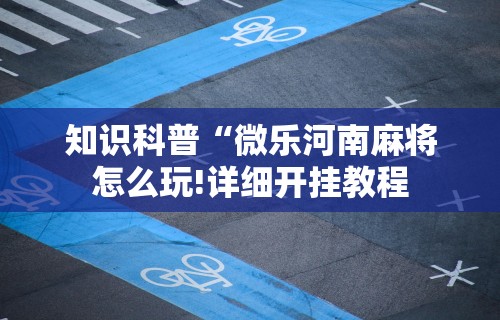 知识科普“微乐河南麻将怎么玩!详细开挂教程