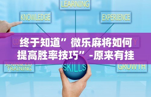 终于知道”微乐麻将如何提高胜率技巧	”-原来有挂