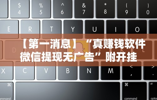 【第一消息】“真赚钱软件微信提现无广告”附开挂脚本详细步骤