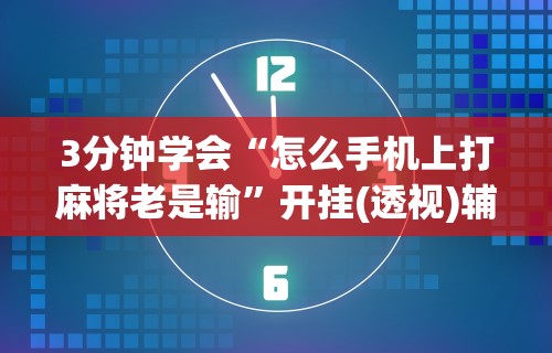3分钟学会“怎么手机上打麻将老是输	”开挂(透视)辅助神器