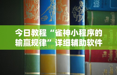 今日教程“雀神小程序的输赢规律”详细辅助软件教程