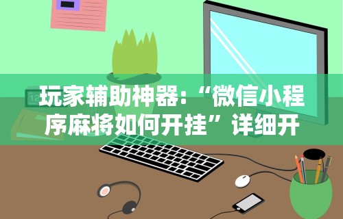 玩家辅助神器:“微信小程序麻将如何开挂”详细开挂安装教程
