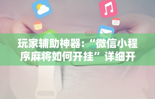玩家辅助神器:“微信小程序麻将如何开挂	”详细开挂安装教程