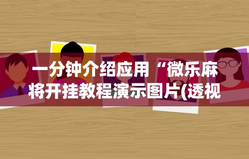 一分钟介绍应用“微乐麻将开挂教程演示图片(透视挂真的假的)