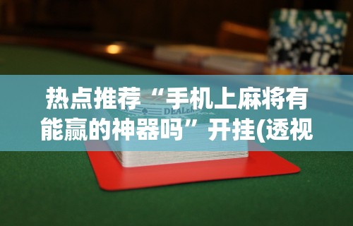 热点推荐“手机上麻将有能赢的神器吗”开挂(透视)辅助教程