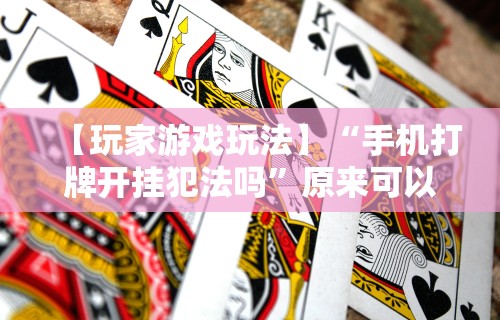 【玩家游戏玩法】“手机打牌开挂犯法吗”原来可以开挂