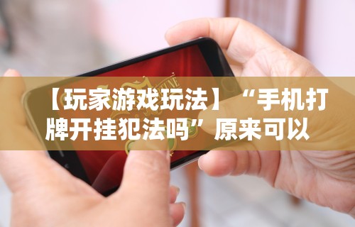 【玩家游戏玩法】“手机打牌开挂犯法吗	”原来可以开挂