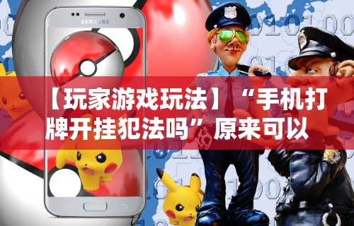 【玩家游戏玩法】“手机打牌开挂犯法吗”原来可以开挂