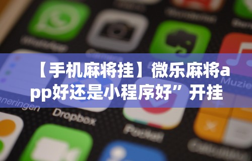 【手机麻将挂】微乐麻将app好还是小程序好”开挂辅助详细步骤