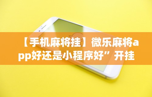 【手机麻将挂】微乐麻将app好还是小程序好”开挂辅助详细步骤