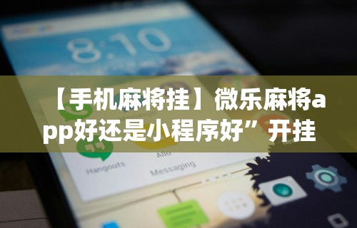 【手机麻将挂】微乐麻将app好还是小程序好”开挂辅助详细步骤