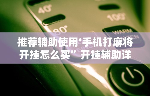推荐辅助使用‘手机打麻将开挂怎么买”开挂辅助详细步骤