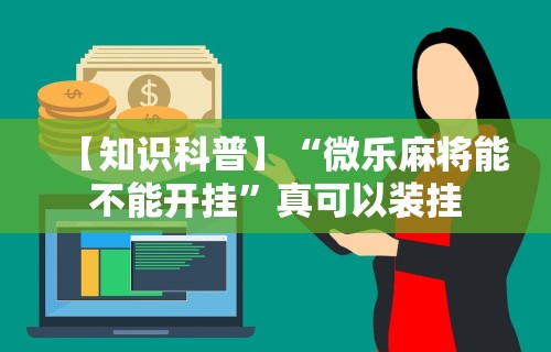 【知识科普】“微乐麻将能不能开挂	”真可以装挂