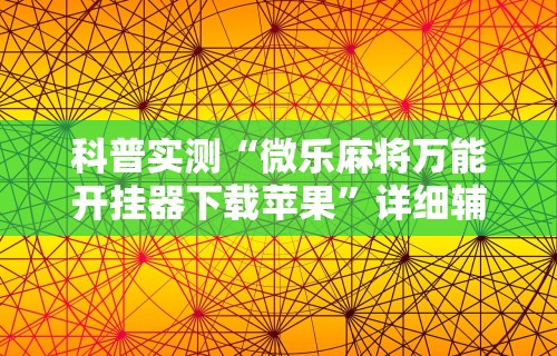 科普实测“微乐麻将万能开挂器下载苹果”详细辅助透视
