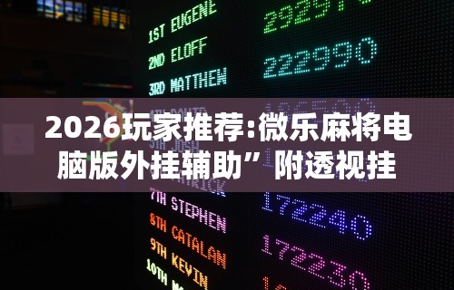 2026玩家推荐:微乐麻将电脑版外挂辅助”附透视挂详细教程
