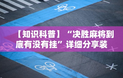 【知识科普】“决胜麻将到底有没有挂”详细分享装挂步骤教程